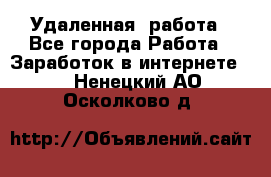 Удаленная  работа - Все города Работа » Заработок в интернете   . Ненецкий АО,Осколково д.